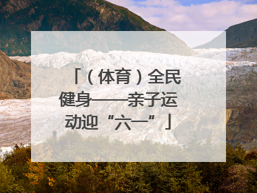 （体育）全民健身——亲子运动迎“六一”