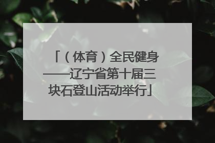 （体育）全民健身——辽宁省第十届三块石登山活动举行