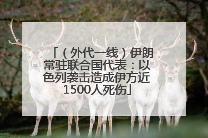 （外代一线）伊朗常驻联合国代表：以色列袭击造成伊方近1500人死伤