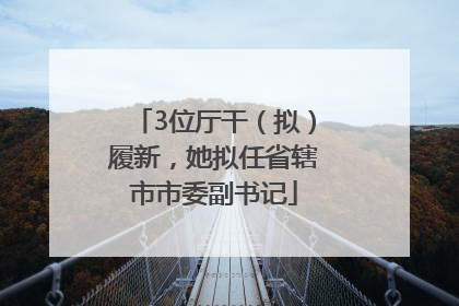 3位厅干（拟）履新，她拟任省辖市市委副书记