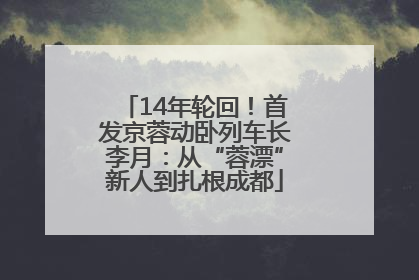 14年轮回！首发京蓉动卧列车长李月：从“蓉漂”新人到扎根成都