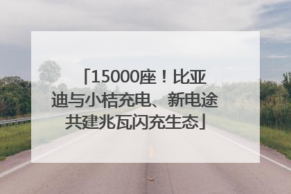 15000座！比亚迪与小桔充电、新电途共建兆瓦闪充生态