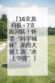 16支龙舟队+7支拔河队！怀柔“科学城杯”龙舟大赛上演“水上争锋”