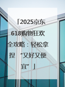 2025京东618购物狂欢全攻略：轻松拿捏 “又好又便宜”