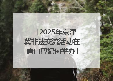 2025年京津冀非遗交流活动在唐山曹妃甸举办