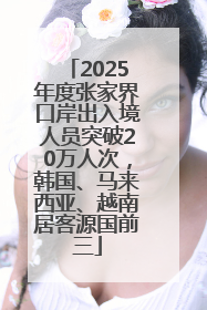 2025年度张家界口岸出入境人员突破20万人次，韩国、马来西亚、越南居客源国前三