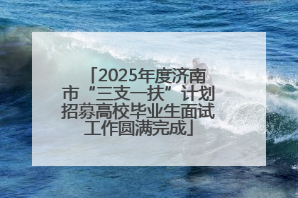 2025年度济南市“三支一扶”计划招募高校毕业生面试工作圆满完成