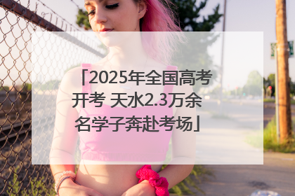 2025年全国高考开考 天水2.3万余名学子奔赴考场