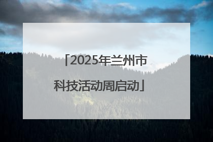 2025年兰州市科技活动周启动