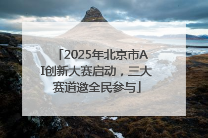 2025年北京市AI创新大赛启动，三大赛道邀全民参与