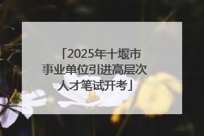 2025年十堰市事业单位引进高层次人才笔试开考
