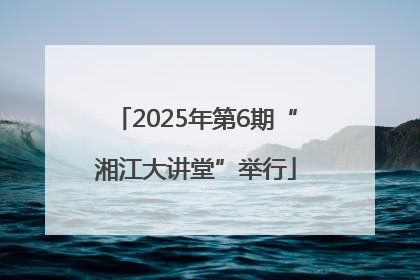 2025年第6期“湘江大讲堂”举行