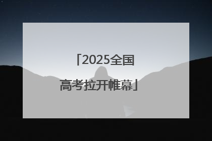 2025全国高考拉开帷幕
