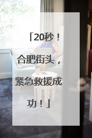 20秒！合肥街头，紧急救援成功！