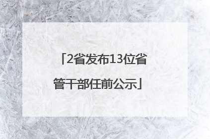 2省发布13位省管干部任前公示