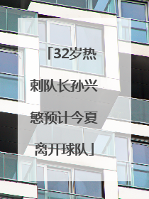 32岁热刺队长孙兴慜预计今夏离开球队