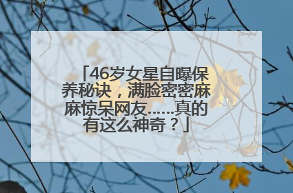 46岁女星自曝保养秘诀，满脸密密麻麻惊呆网友……真的有这么神奇？