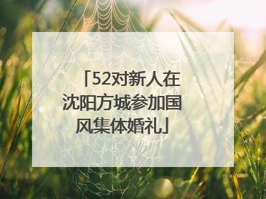 52对新人在沈阳方城参加国风集体婚礼