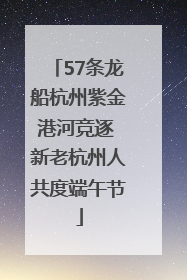 57条龙船杭州紫金港河竞逐 新老杭州人共度端午节