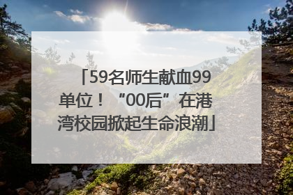 59名师生献血99单位！“00后”在港湾校园掀起生命浪潮