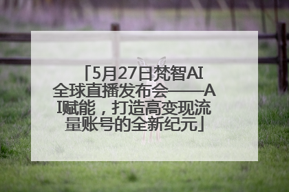 5月27日梵智AI全球直播发布会——AI赋能，打造高变现流量账号的全新纪元