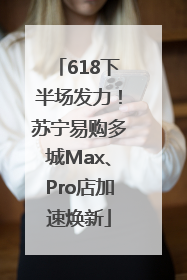 618下半场发力！苏宁易购多城Max、Pro店加速焕新