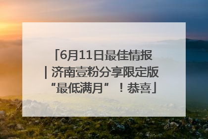 6月11日最佳情报｜济南壹粉分享限定版“最低满月”！恭喜