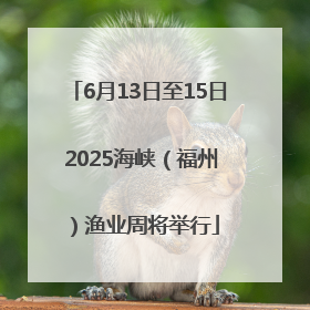 6月13日至15日 2025海峡（福州）渔业周将举行