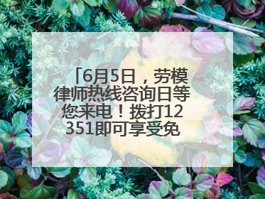 6月5日，劳模律师热线咨询日等您来电！拨打12351即可享受免费法律咨询！