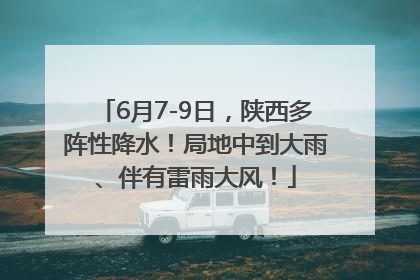 6月7-9日，陕西多阵性降水！局地中到大雨、伴有雷雨大风！