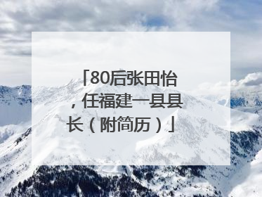 80后张田怡，任福建一县县长（附简历）