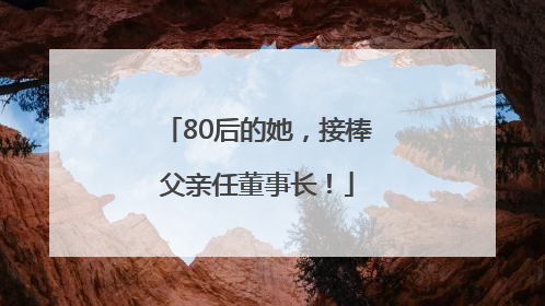 80后的她，接棒父亲任董事长！