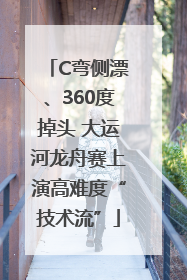 C弯侧漂、360度掉头 大运河龙舟赛上演高难度“技术流”