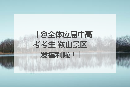 @全体应届中高考考生 鞍山景区发福利啦！