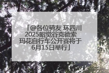 @各位骑友 环四川2025昭觉谷克德索玛花自行车公开赛将于6月15日举行
