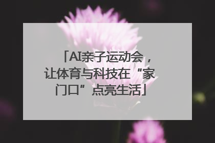 AI亲子运动会，让体育与科技在“家门口”点亮生活