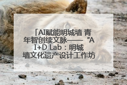 AI赋能明城墙 青年智创续文脉——“AI+D Lab：明城墙文化遗产设计工作坊”在南京开营
