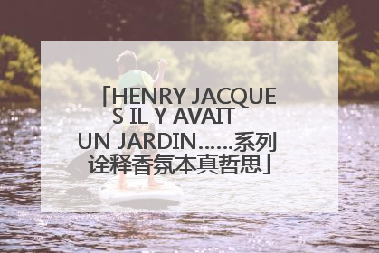 HENRY JACQUES IL Y AVAIT UN JARDIN……系列 诠释香氛本真哲思