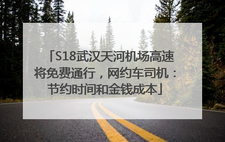 S18武汉天河机场高速将免费通行，网约车司机：节约时间和金钱成本
