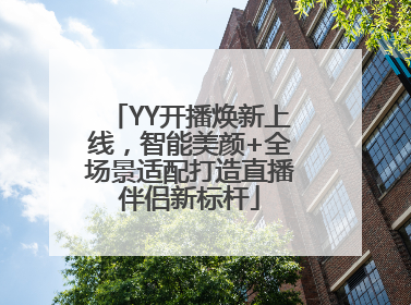 YY开播焕新上线，智能美颜+全场景适配打造直播伴侣新标杆